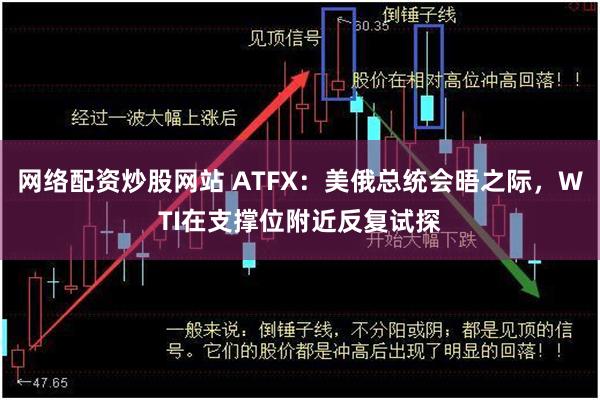 网络配资炒股网站 ATFX：美俄总统会晤之际，WTI在支撑位附近反复试探